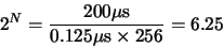 \begin{displaymath}2^N = \frac{200 \mu{\rm {s}}}{0.125 \mu{\rm {s}} \times 256} = 6.25\end{displaymath}