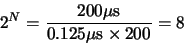\begin{displaymath}2^N = \frac{200 \mu{\rm {s}}}{0.125 \mu{\rm {s}} \times 200} = 8\end{displaymath}