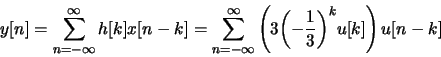 \begin{displaymath}y[n]=\sum_{n=-\infty}^{\infty}h[k]x[n-k]=
\sum_{n=-\infty}^{\infty}\left(3{\left( -\frac{1}{3}\right)}^k u[k]\right)u[n-k]
\end{displaymath}