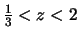 $\frac{1}{3} < z < 2$